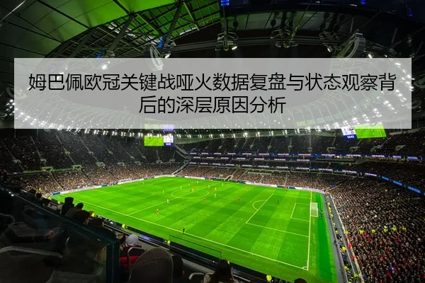 姆巴佩欧冠关键战哑火数据复盘与状态观察背后的深层原因分析